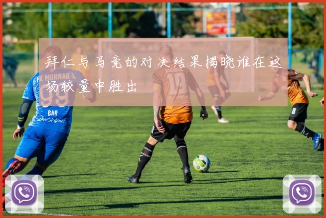 拜仁与马竞的对决结果揭晓谁在这场较量中胜出