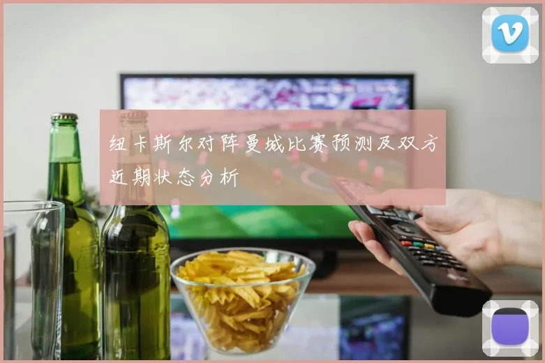 纽卡斯尔对阵曼城比赛预测及双方近期状态分析