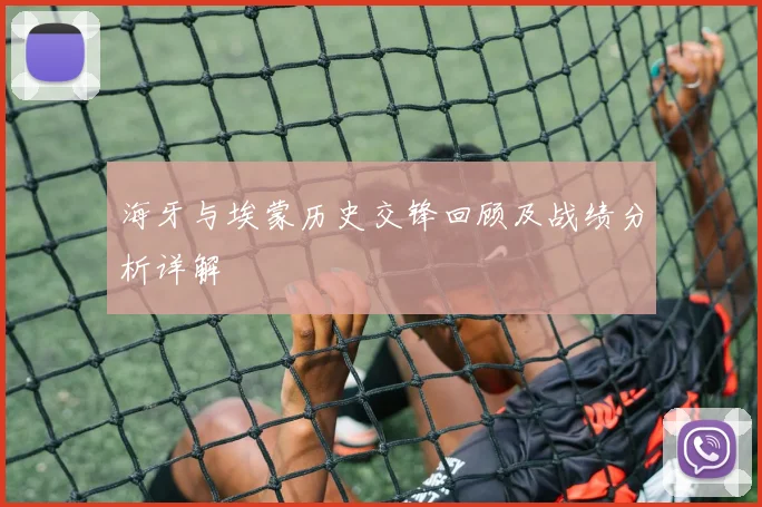 海牙与埃蒙历史交锋回顾及战绩分析详解