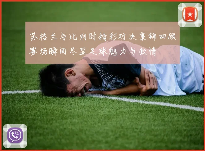 苏格兰与比利时精彩对决集锦回顾赛场瞬间尽显足球魅力与激情