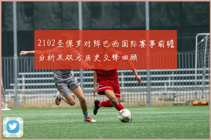 2102圣保罗对阵巴西国际赛事前瞻分析及双方历史交锋回顾