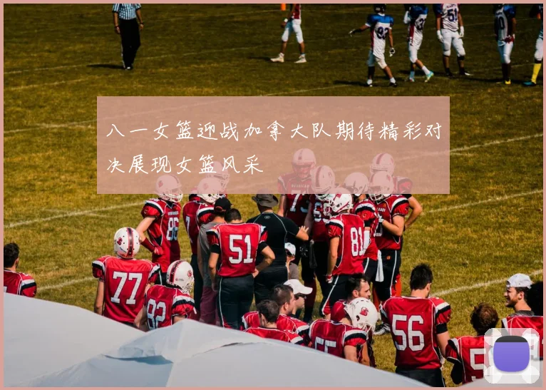 八一女篮迎战加拿大队期待精彩对决展现女篮风采