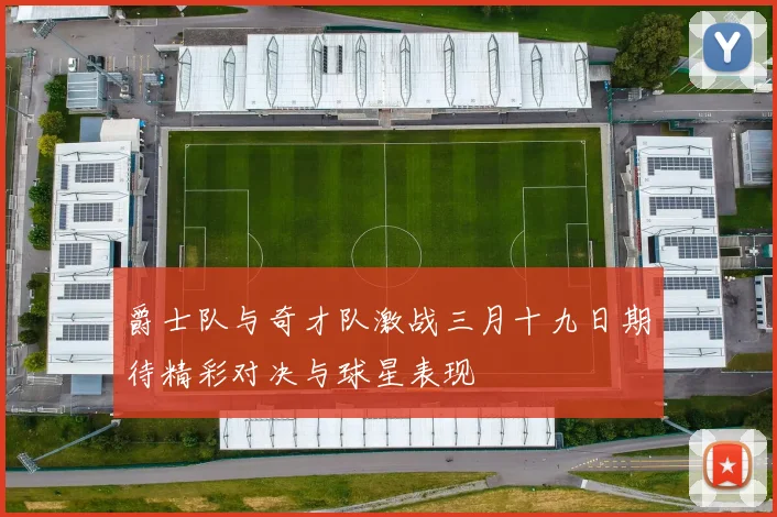 爵士队与奇才队激战三月十九日期待精彩对决与球星表现