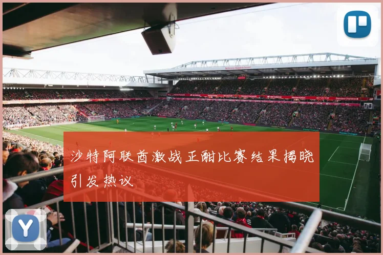 沙特阿联酋激战正酣比赛结果揭晓引发热议