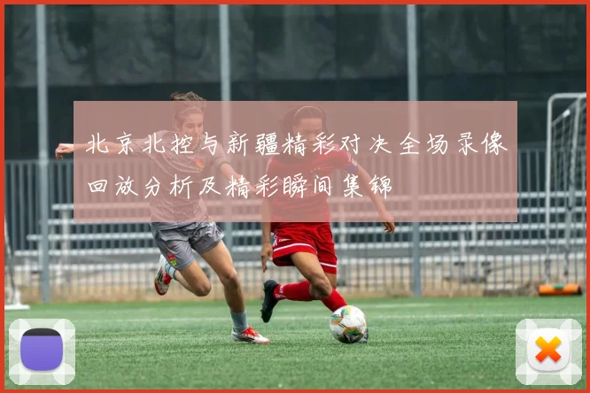 北京北控与新疆精彩对决全场录像回放分析及精彩瞬间集锦