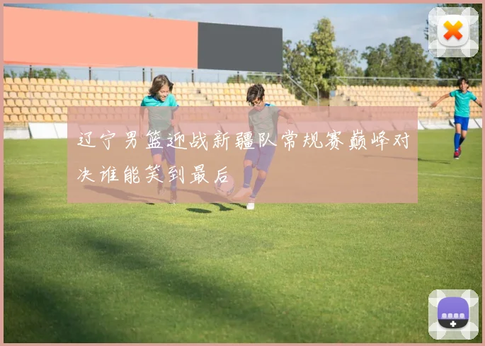 布雷斯特与奥尔良的激烈对决谁能在本场比赛中笑到最后