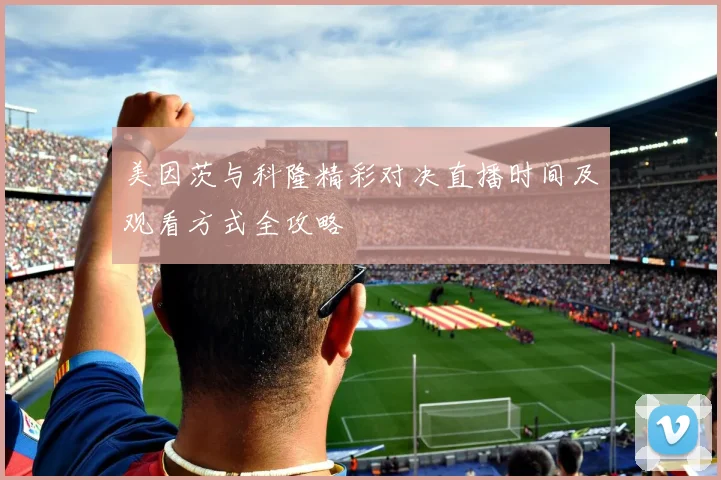 美因茨与科隆精彩对决直播时间及观看方式全攻略