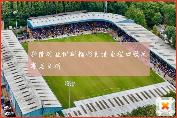 科隆对杜伊斯精彩直播全程回顾及赛后分析