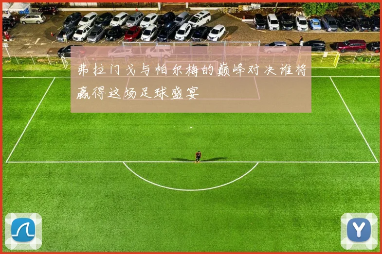 弗拉门戈与帕尔梅的巅峰对决谁将赢得这场足球盛宴