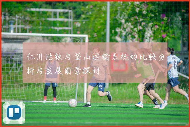 仁川地铁与釜山运输系统的比较分析与发展前景探讨