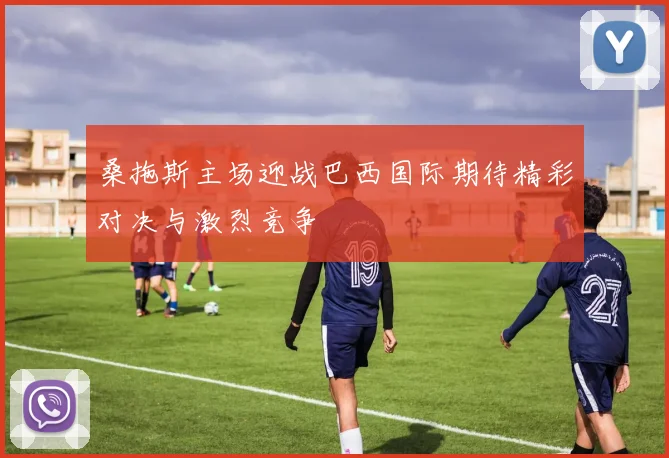 桑拖斯主场迎战巴西国际期待精彩对决与激烈竞争