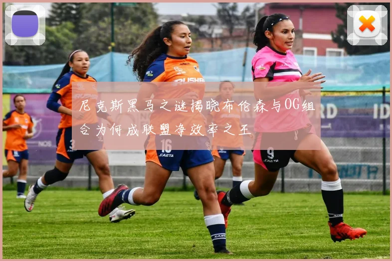 尼克斯黑马之谜揭晓布伦森与OG组合为何成联盟净效率之王