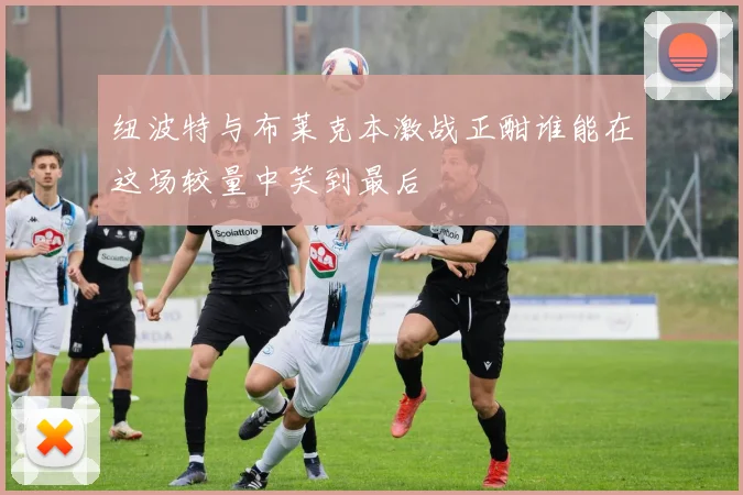 纽波特与布莱克本激战正酣谁能在这场较量中笑到最后