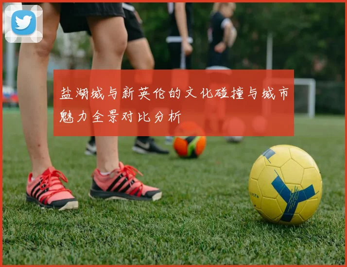 盐湖城与新英伦的文化碰撞与城市魅力全景对比分析