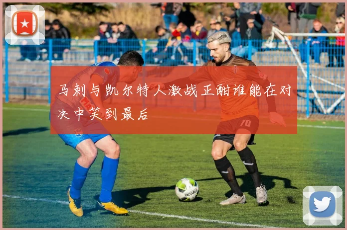 马刺与凯尔特人激战正酣谁能在对决中笑到最后