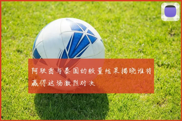 阿联酋与泰国的较量结果揭晓谁将赢得这场激烈对决