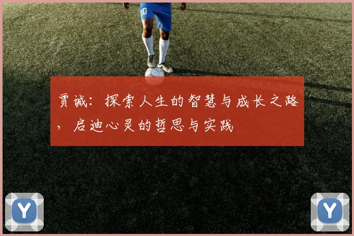 贾诚：探索人生的智慧与成长之路，启迪心灵的哲思与实践