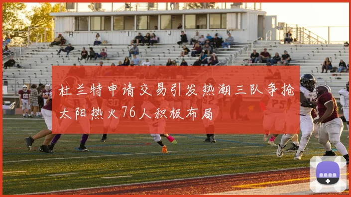 杜兰特申请交易引发热潮三队争抢太阳热火76人积极布局