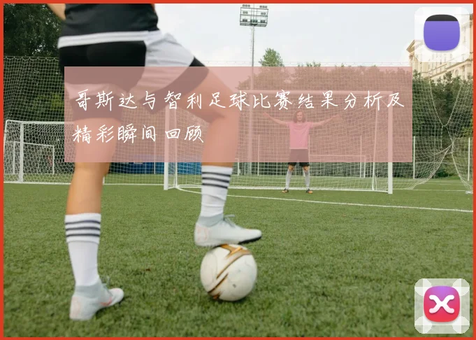 哥斯达与智利足球比赛结果分析及精彩瞬间回顾