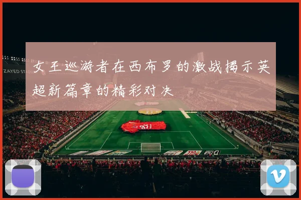 女王巡游者在西布罗的激战揭示英超新篇章的精彩对决