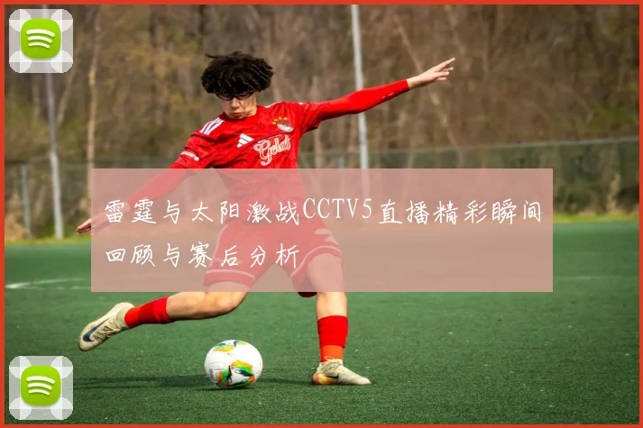 雷霆与太阳激战CCTV5直播精彩瞬间回顾与赛后分析