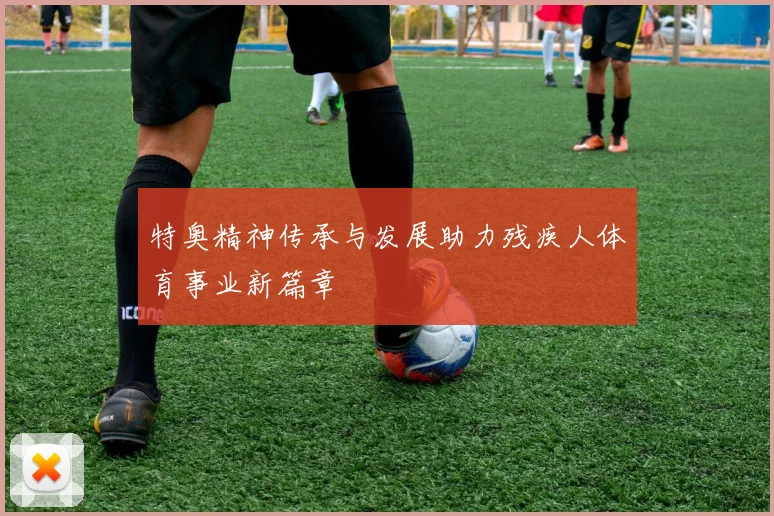 特奥精神传承与发展助力残疾人体育事业新篇章