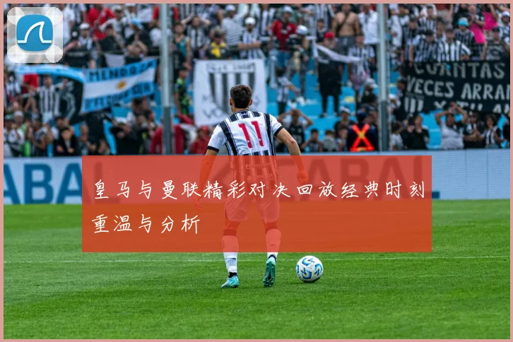 皇马与曼联精彩对决回放经典时刻重温与分析